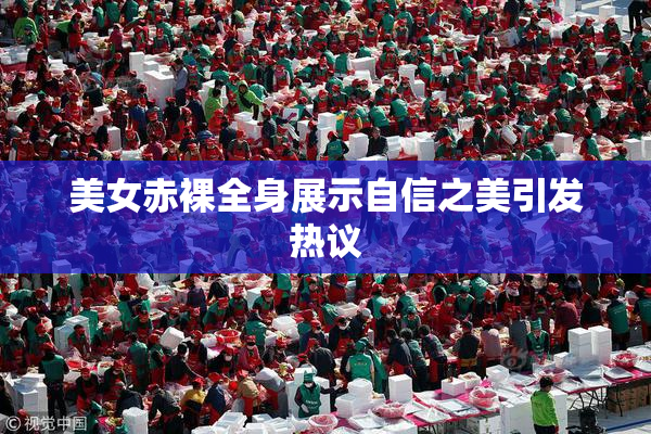 美女赤裸全身展示自信之美引发热议