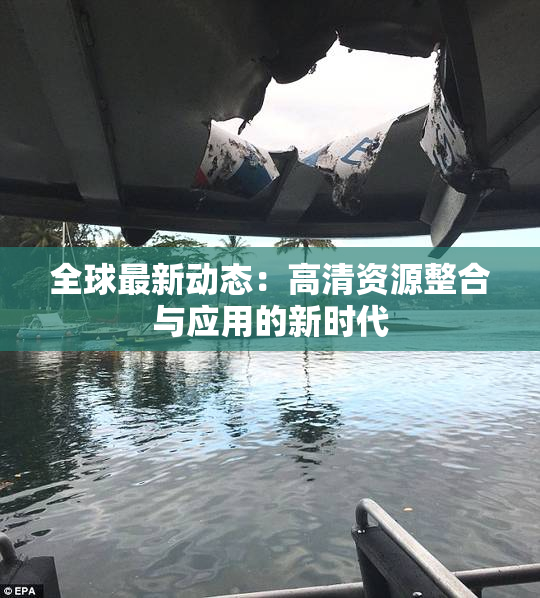 全球最新动态：高清资源整合与应用的新时代