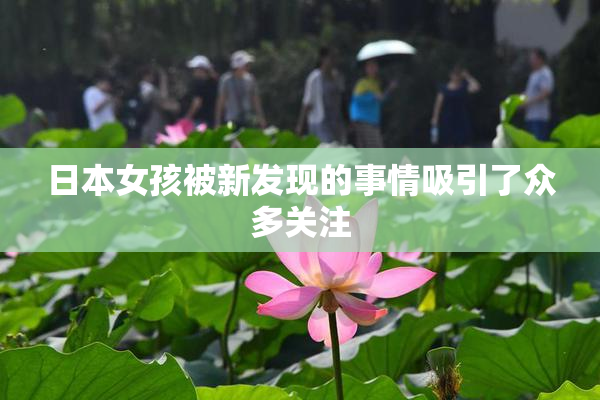 日本女孩被新发现的事情吸引了众多关注