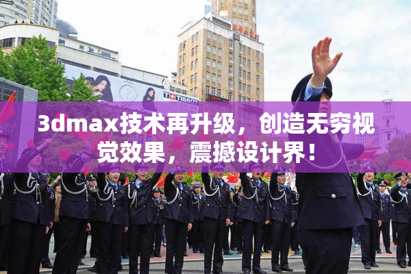3dmax技术再升级，创造无穷视觉效果，震撼设计界！