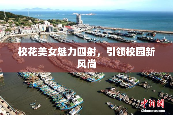 校花美女魅力四射，引领校园新风尚