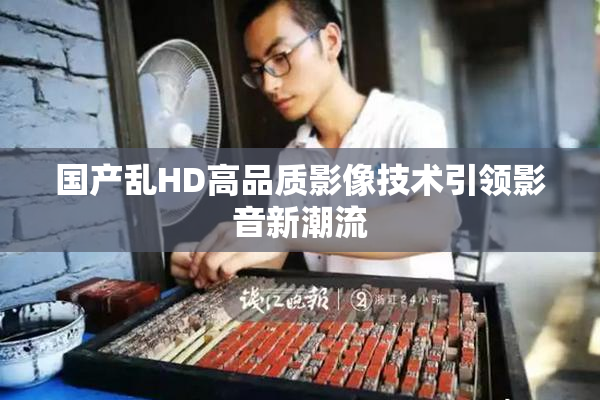 国产乱HD高品质影像技术引领影音新潮流