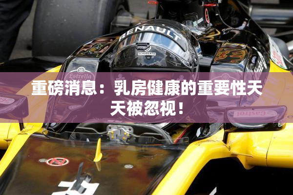 重磅消息：乳房健康的重要性天天被忽视！