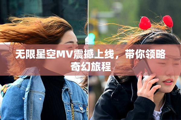 无限星空MV震撼上线，带你领略奇幻旅程