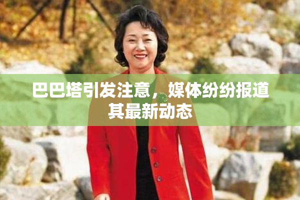 巴巴塔引发注意，媒体纷纷报道其最新动态