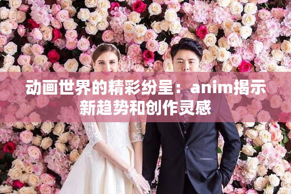 动画世界的精彩纷呈：anim揭示新趋势和创作灵感
