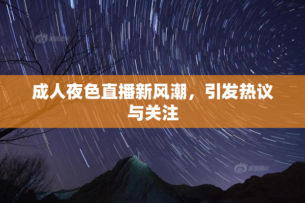 成人夜色直播新风潮，引发热议与关注