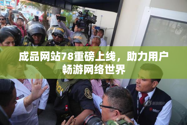 成品网站78重磅上线，助力用户畅游网络世界