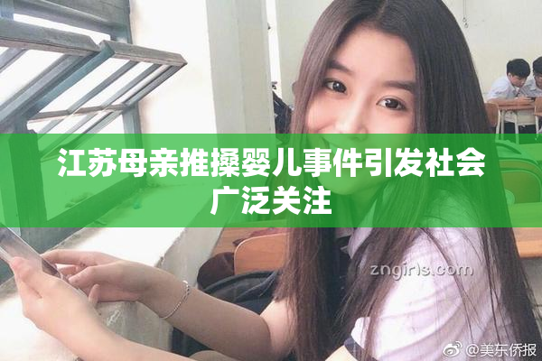 江苏母亲推搡婴儿事件引发社会广泛关注