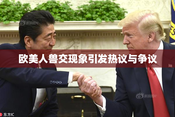 欧美人兽交现象引发热议与争议