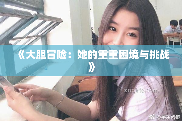 《大胆冒险：她的重重困境与挑战》