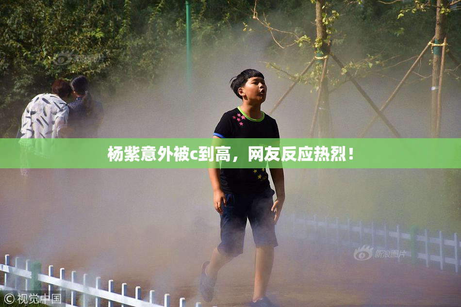 杨紫意外被c到高，网友反应热烈！
