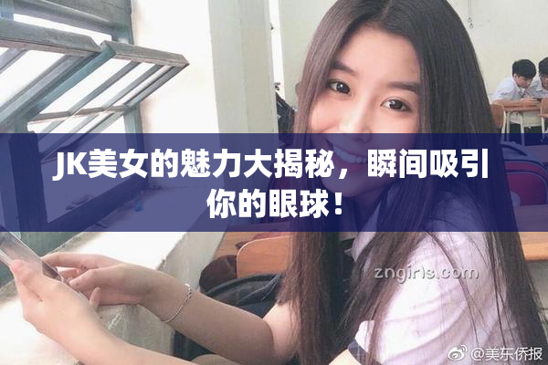 JK美女的魅力大揭秘，瞬间吸引你的眼球！