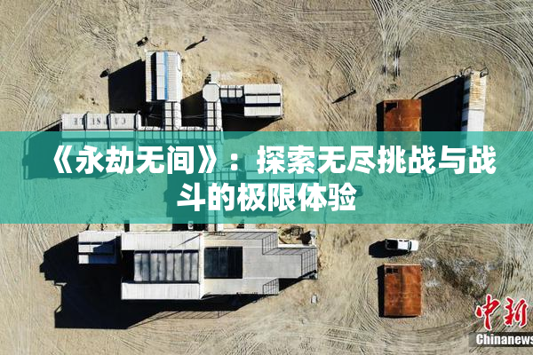 《永劫无间》：探索无尽挑战与战斗的极限体验
