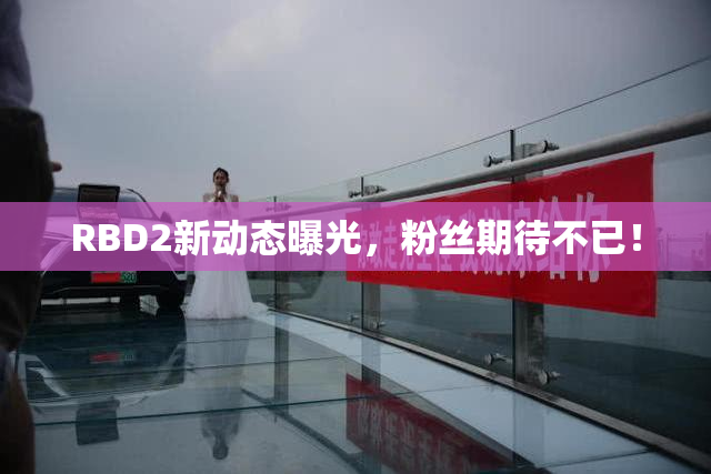RBD2新动态曝光，粉丝期待不已！