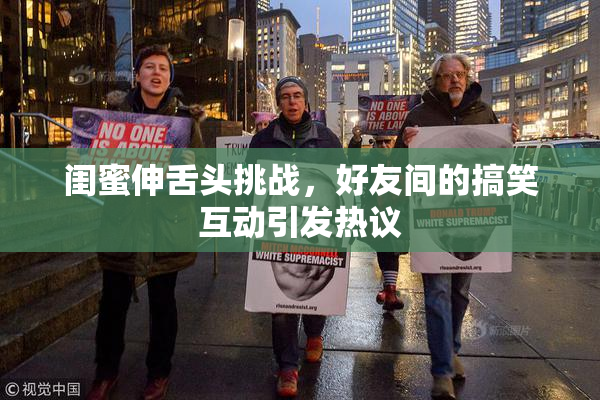 闺蜜伸舌头挑战，好友间的搞笑互动引发热议