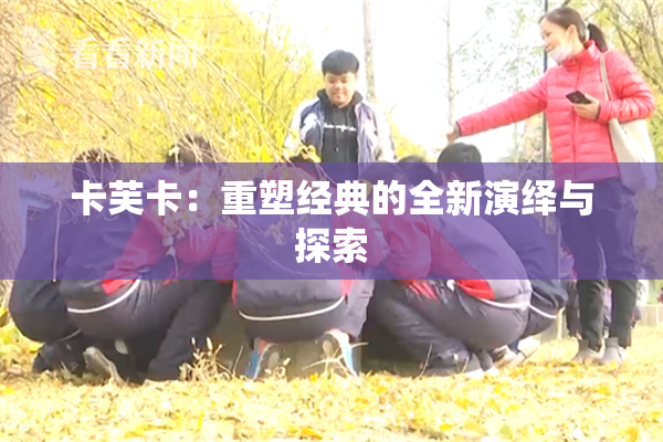 卡芙卡：重塑经典的全新演绎与探索