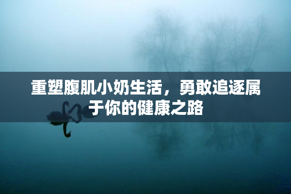重塑腹肌小奶生活，勇敢追逐属于你的健康之路