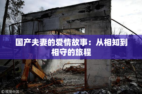 国产夫妻的爱情故事：从相知到相守的旅程