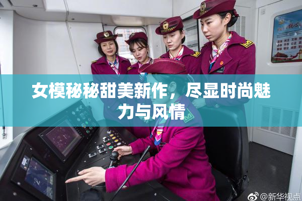 女模秘秘甜美新作，尽显时尚魅力与风情