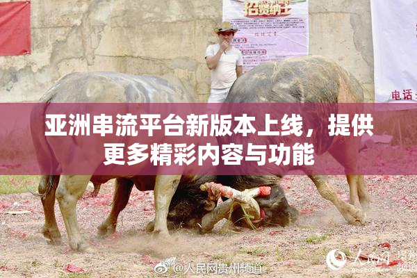 亚洲串流平台新版本上线，提供更多精彩内容与功能