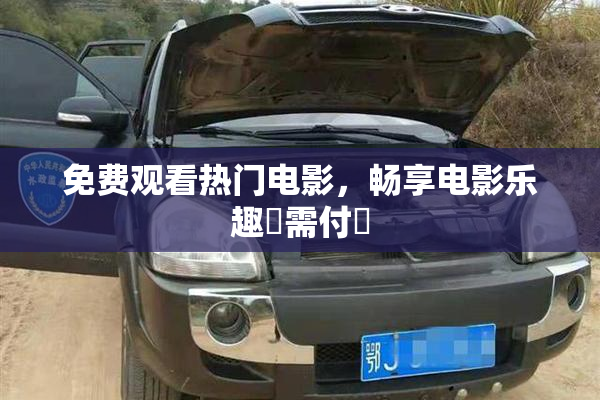 免费观看热门电影，畅享电影乐趣無需付費