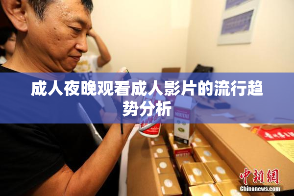 成人夜晚观看成人影片的流行趋势分析