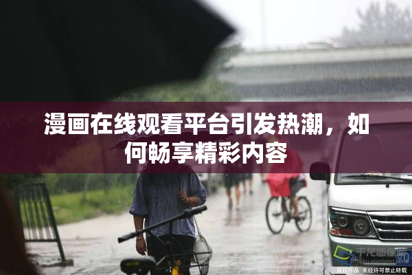 漫画在线观看平台引发热潮，如何畅享精彩内容