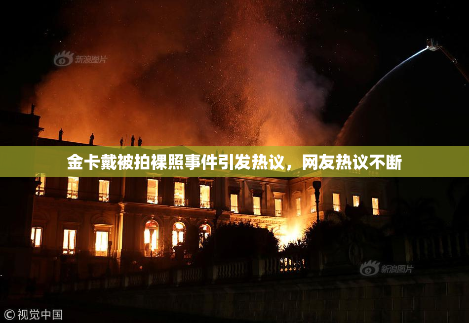 金卡戴被拍裸照事件引发热议，网友热议不断