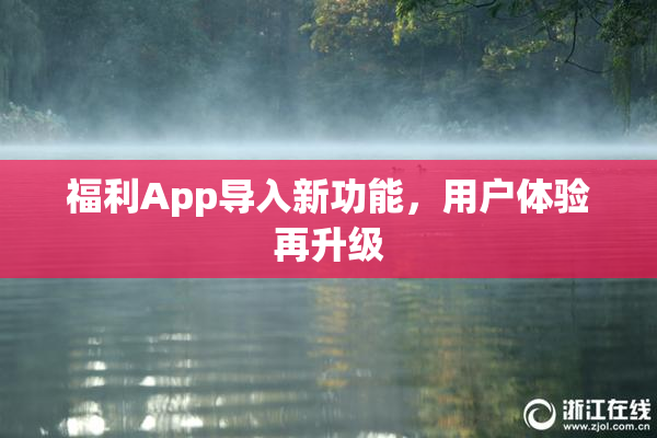福利App导入新功能，用户体验再升级