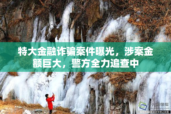 特大金融诈骗案件曝光，涉案金额巨大，警方全力追查中