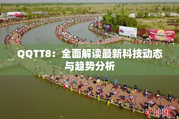 QQTT8：全面解读最新科技动态与趋势分析