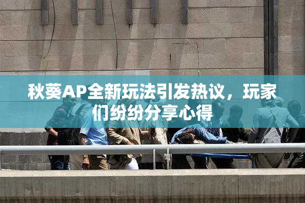 秋葵AP全新玩法引发热议，玩家们纷纷分享心得
