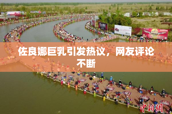 佐良娜巨乳引发热议，网友评论不断