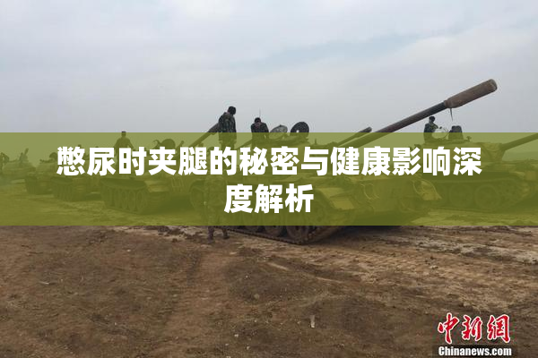 憋尿时夹腿的秘密与健康影响深度解析