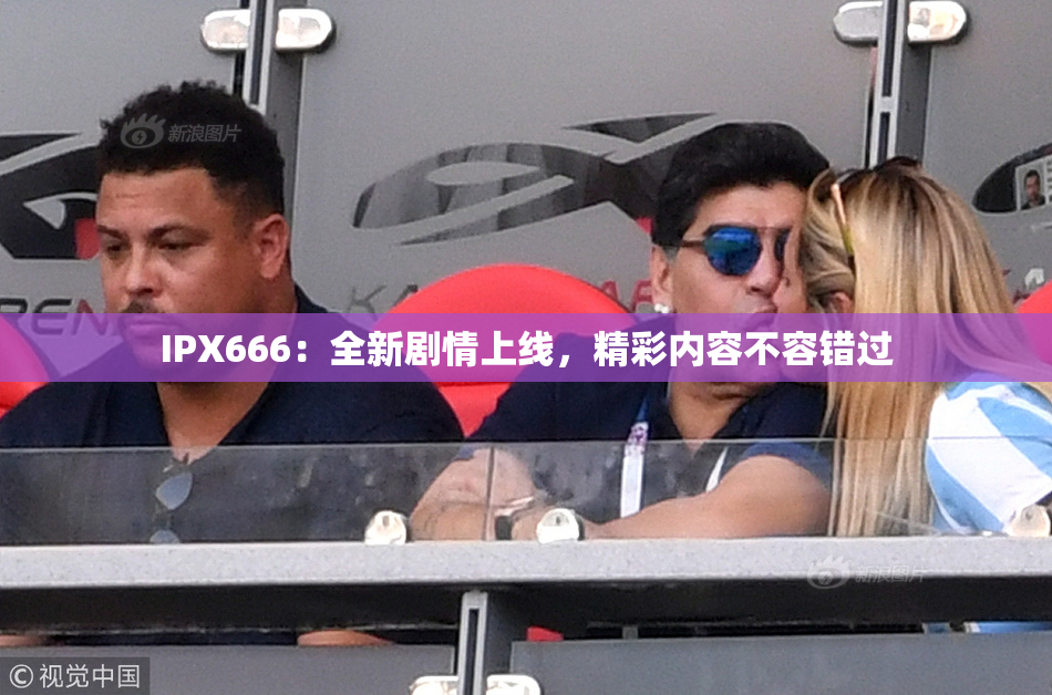 IPX666：全新剧情上线，精彩内容不容错过