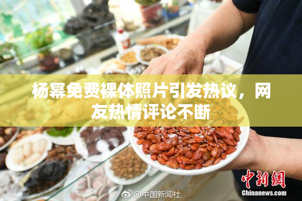 杨幂免费裸体照片引发热议，网友热情评论不断