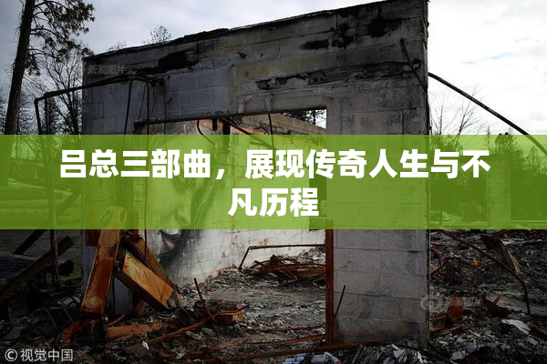 吕总三部曲，展现传奇人生与不凡历程