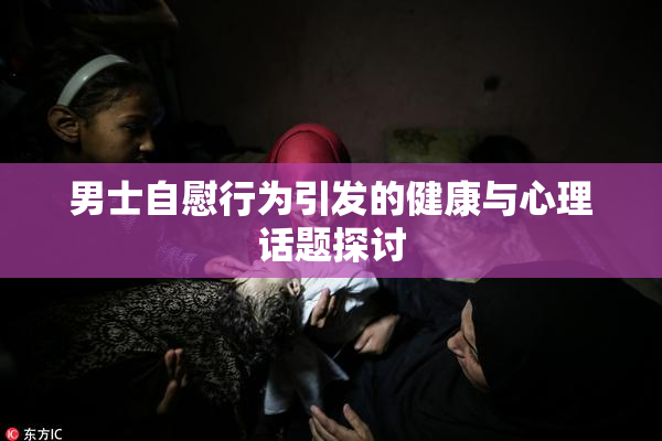 男士自慰行为引发的健康与心理话题探讨