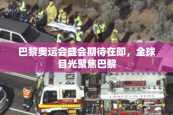 巴黎奥运会盛会期待在即，全球目光聚焦巴黎