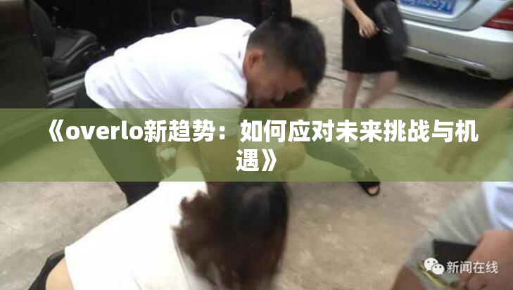 《overlo新趋势：如何应对未来挑战与机遇》