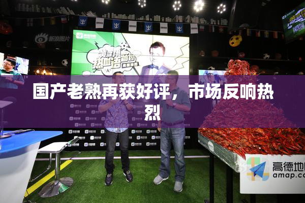 国产老熟再获好评，市场反响热烈