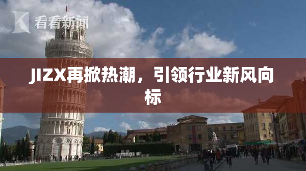 JIZX再掀热潮，引领行业新风向标