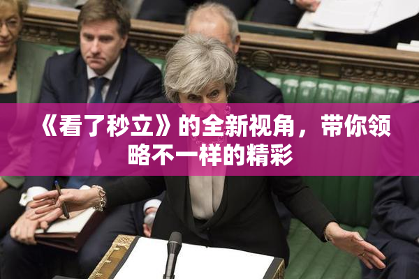 《看了秒立》的全新视角，带你领略不一样的精彩