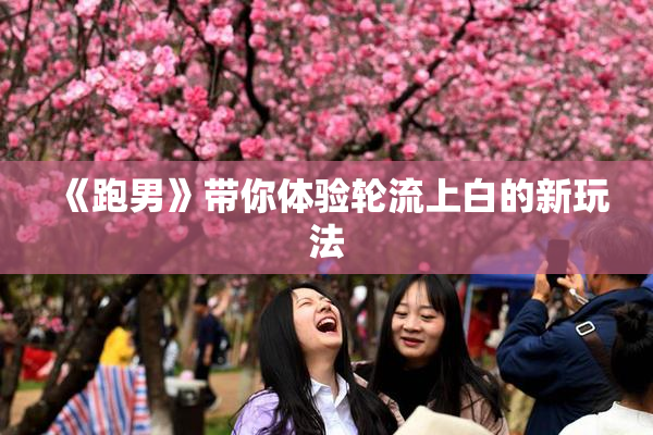 《跑男》带你体验轮流上白的新玩法