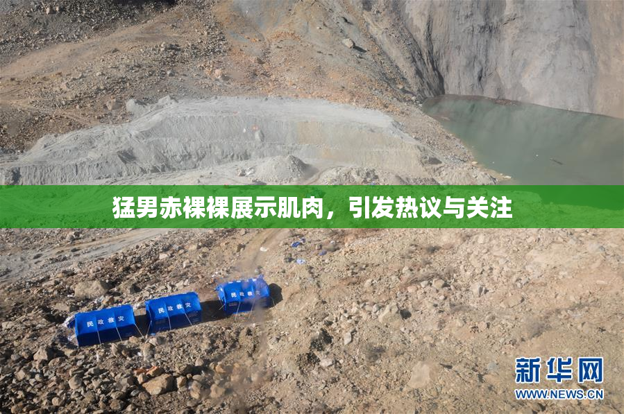 猛男赤裸裸展示肌肉，引发热议与关注