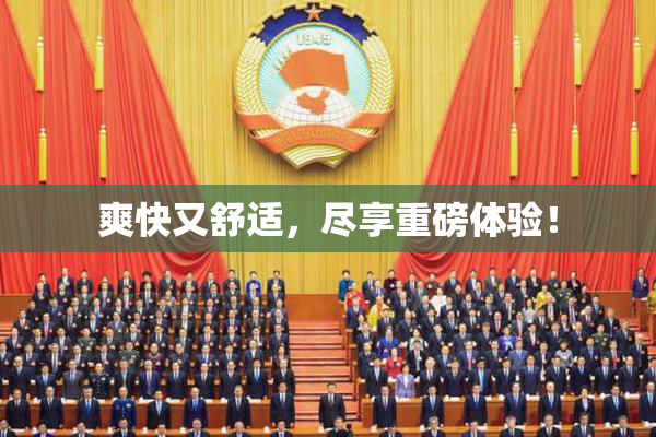 爽快又舒适，尽享重磅体验！