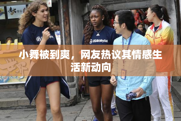 小舞被到爽，网友热议其情感生活新动向