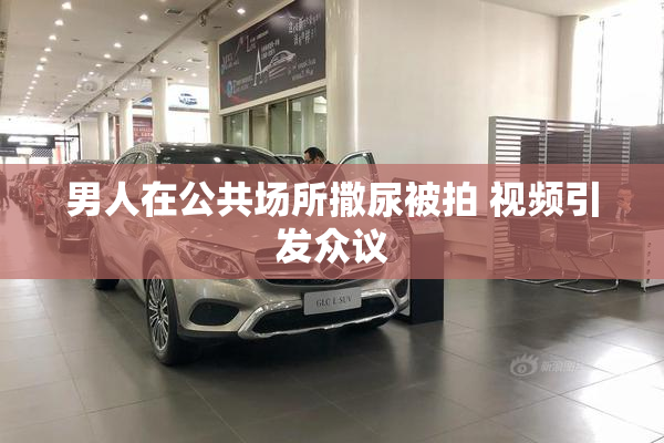 男人在公共场所撒尿被拍 视频引发众议