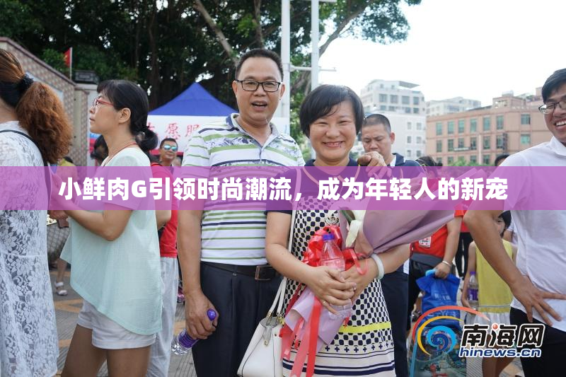 小鲜肉G引领时尚潮流，成为年轻人的新宠